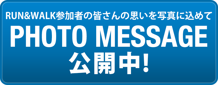 Photo Message RUN&WALK参加者の皆さんの思いを写真に込めて。